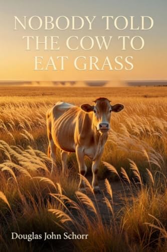 Cover of Nobody Told the Cow to Eat Grass by Douglas John Schorr